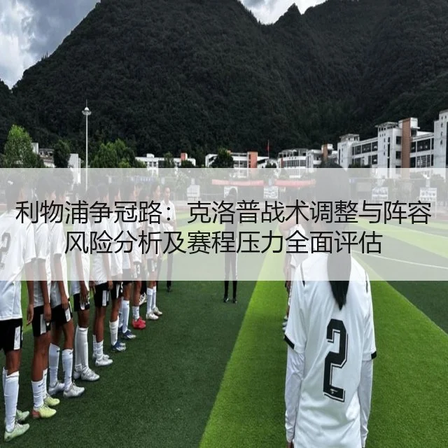 利物浦争冠路：克洛普战术调整与阵容风险分析及赛程压力全面评估